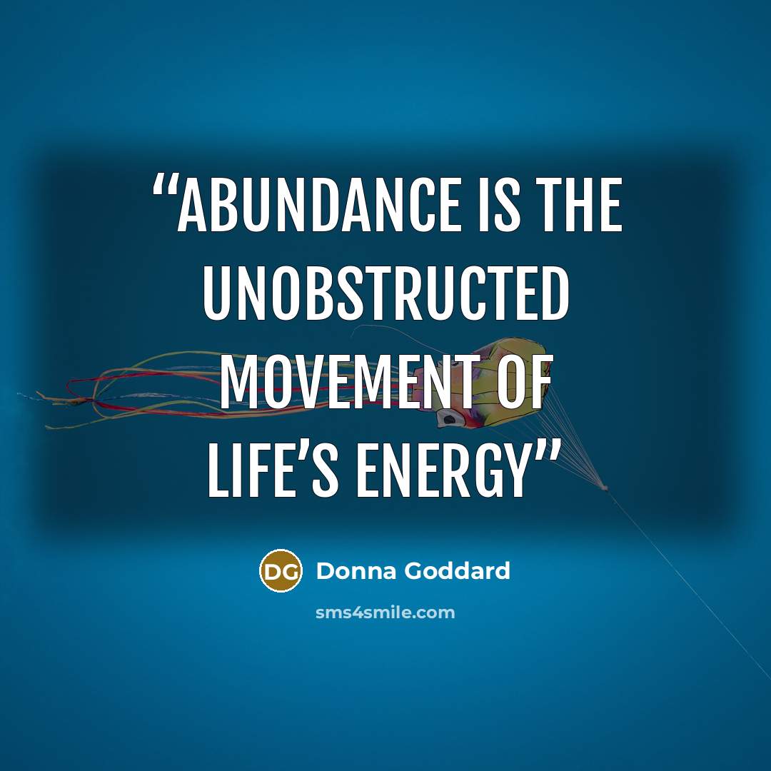 “Abundance is the unobstructed movement of life’s energy” quote by Donna Goddard
