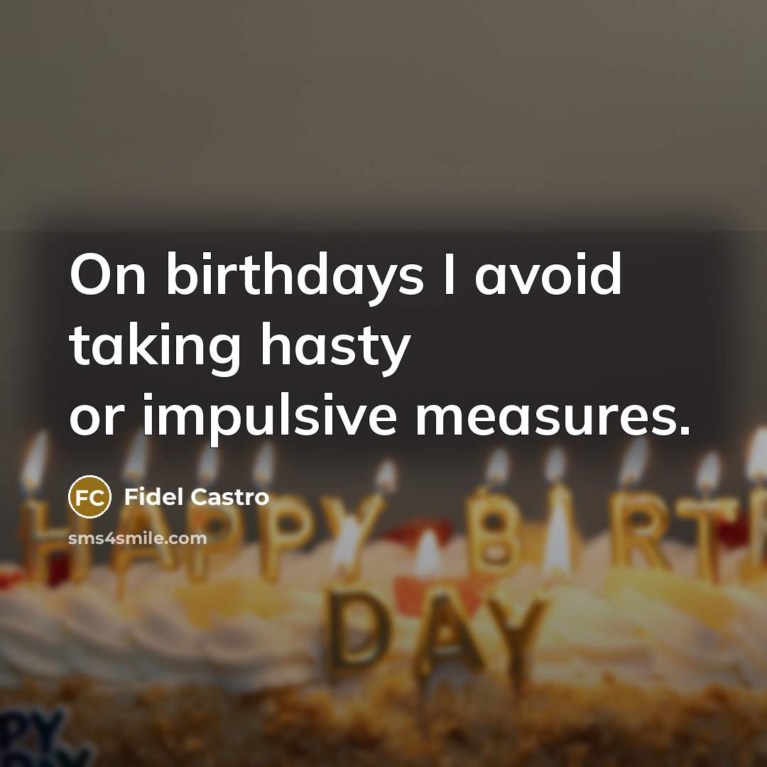 “On birthdays I avoid taking hasty or impulsive measures.” quote by Fidel Castro