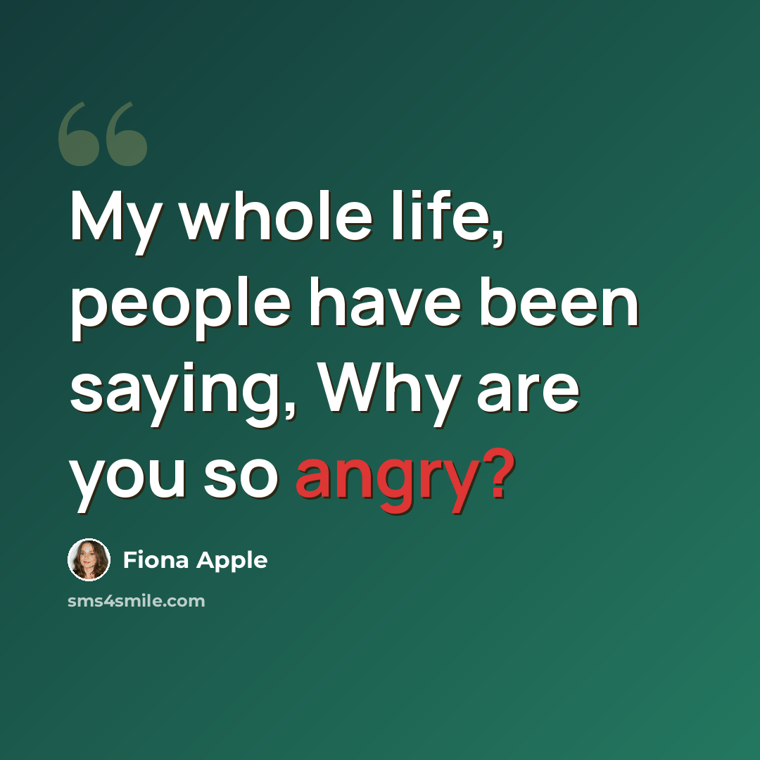 “My whole life, people have been saying, Why are you so angry?” quote by Fiona Apple