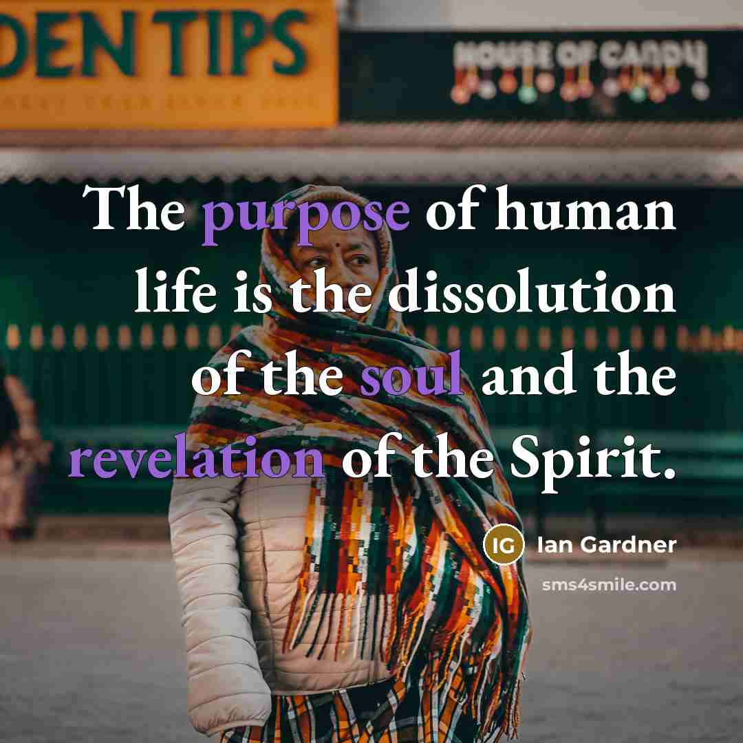 “The purpose of human life is the dissolution of the soul and the revelation of the Spirit.” quote by Ian Gardner