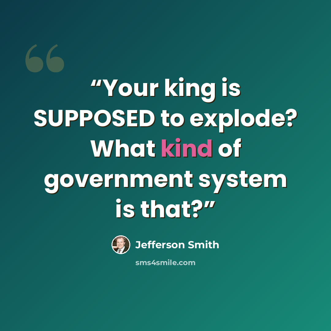 “Your king is SUPPOSED to explode? What kind of government system is that?” quote by Jefferson Smith