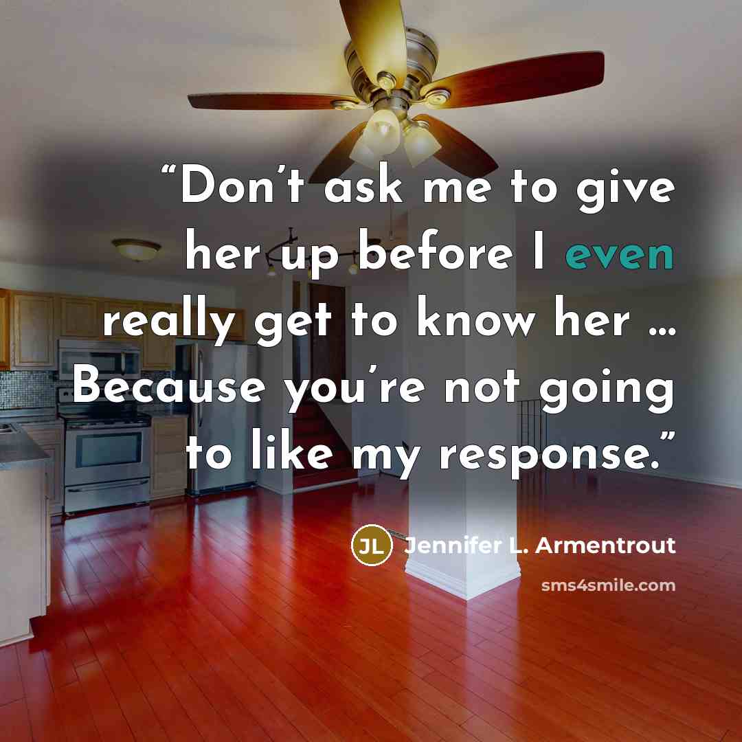 “Don’t ask me to give her up before I even really get to know her … Because you’re not going to like my response.” quote by Jennifer L. Armentrout