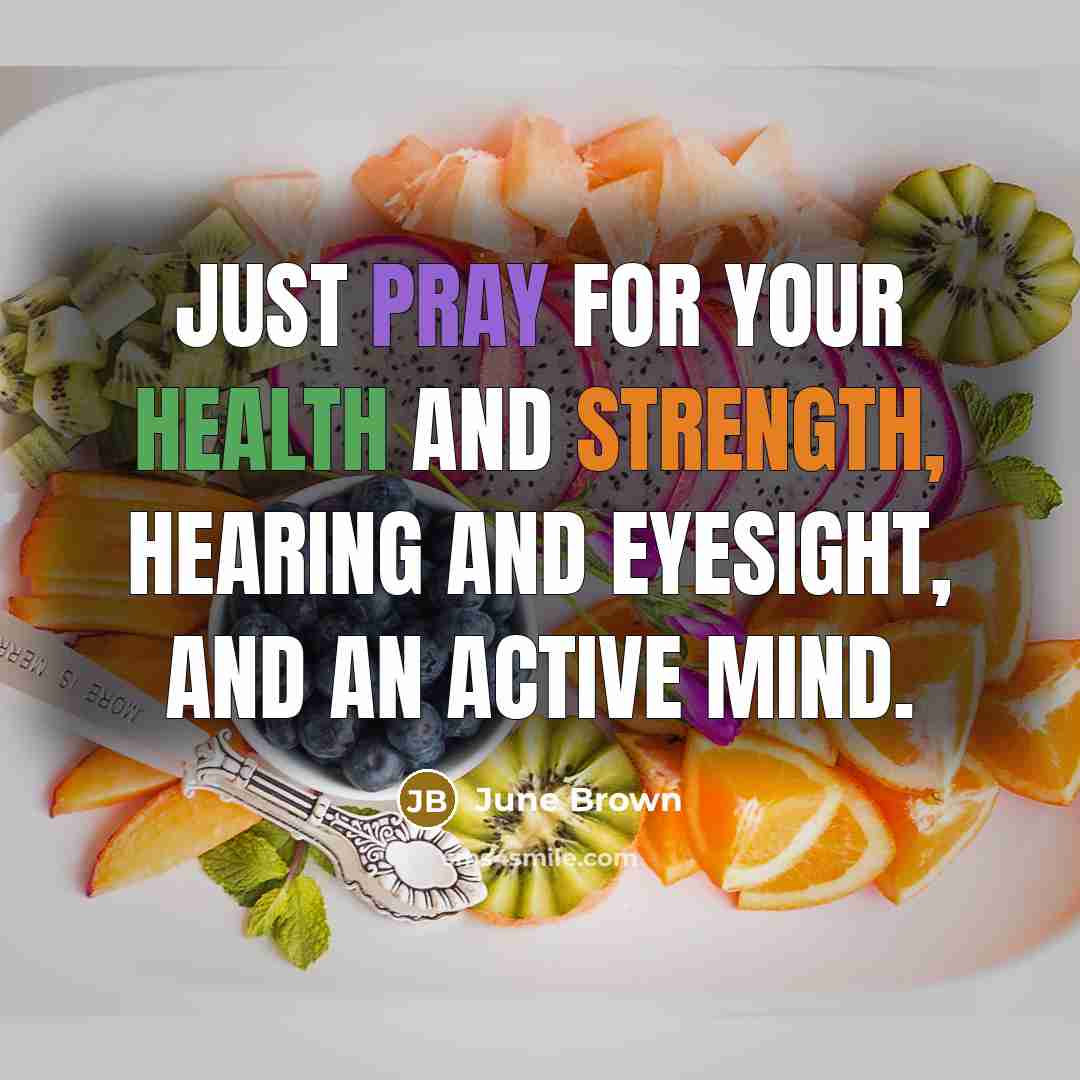 “Just pray for your health and strength, hearing and eyesight, and an active mind.” quote by June Brown