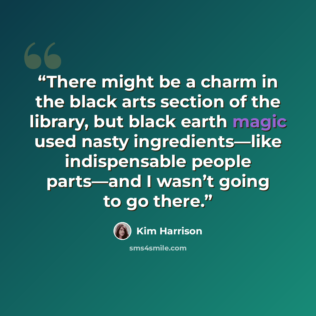 “There might be a charm in the black arts section of the library, but black earth magic used nasty ingredients—like indispensable people parts—and I wasn’t going to go there.” quote by Kim Harrison