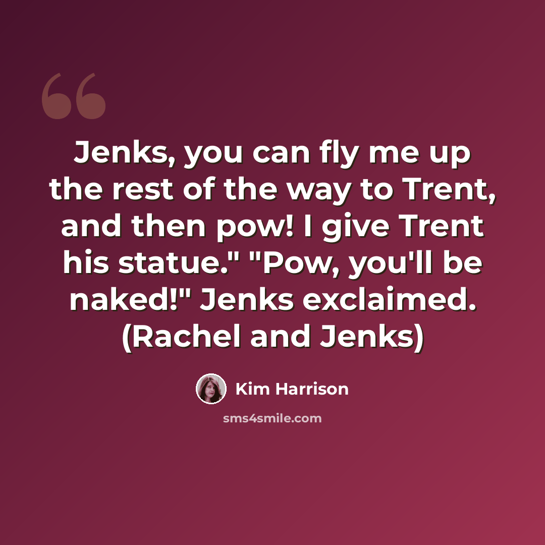 “Jenks, you can fly me up the rest of the way to Trent, and then pow! I give Trent his statue." "Pow, you'll be naked!" Jenks exclaimed. (Rachel and Jenks)” quote by Kim Harrison