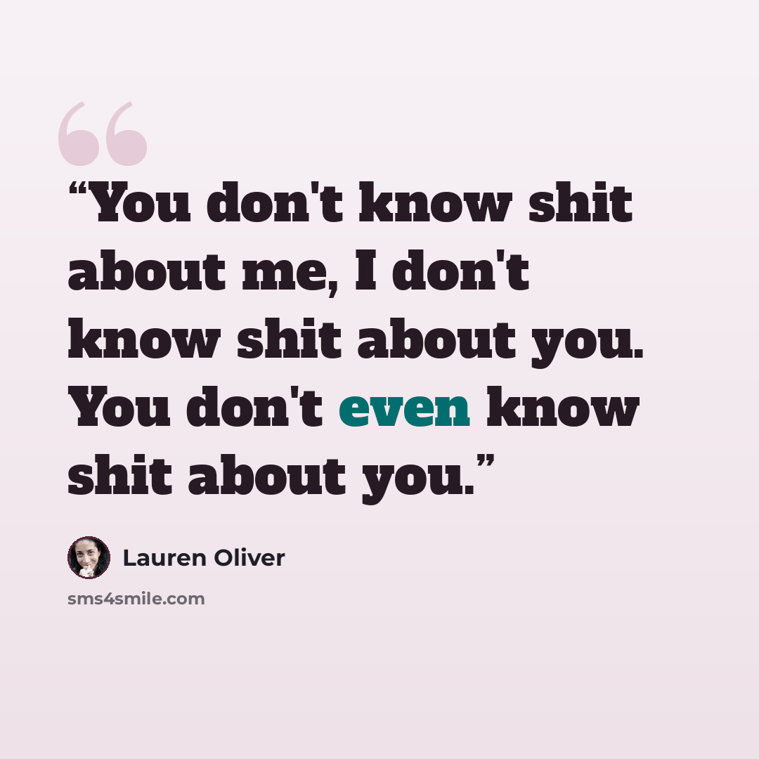 “You don't know shit about me, I don't know shit about you. You don't even know shit about you.” quote by Lauren Oliver