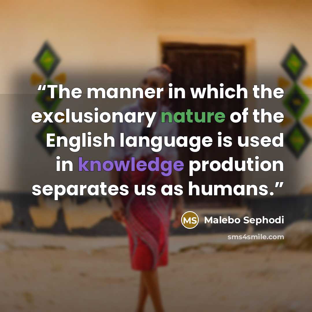 “The manner in which the exclusionary nature of the English language is used in knowledge prodution separates us as humans.” quote by Malebo Sephodi