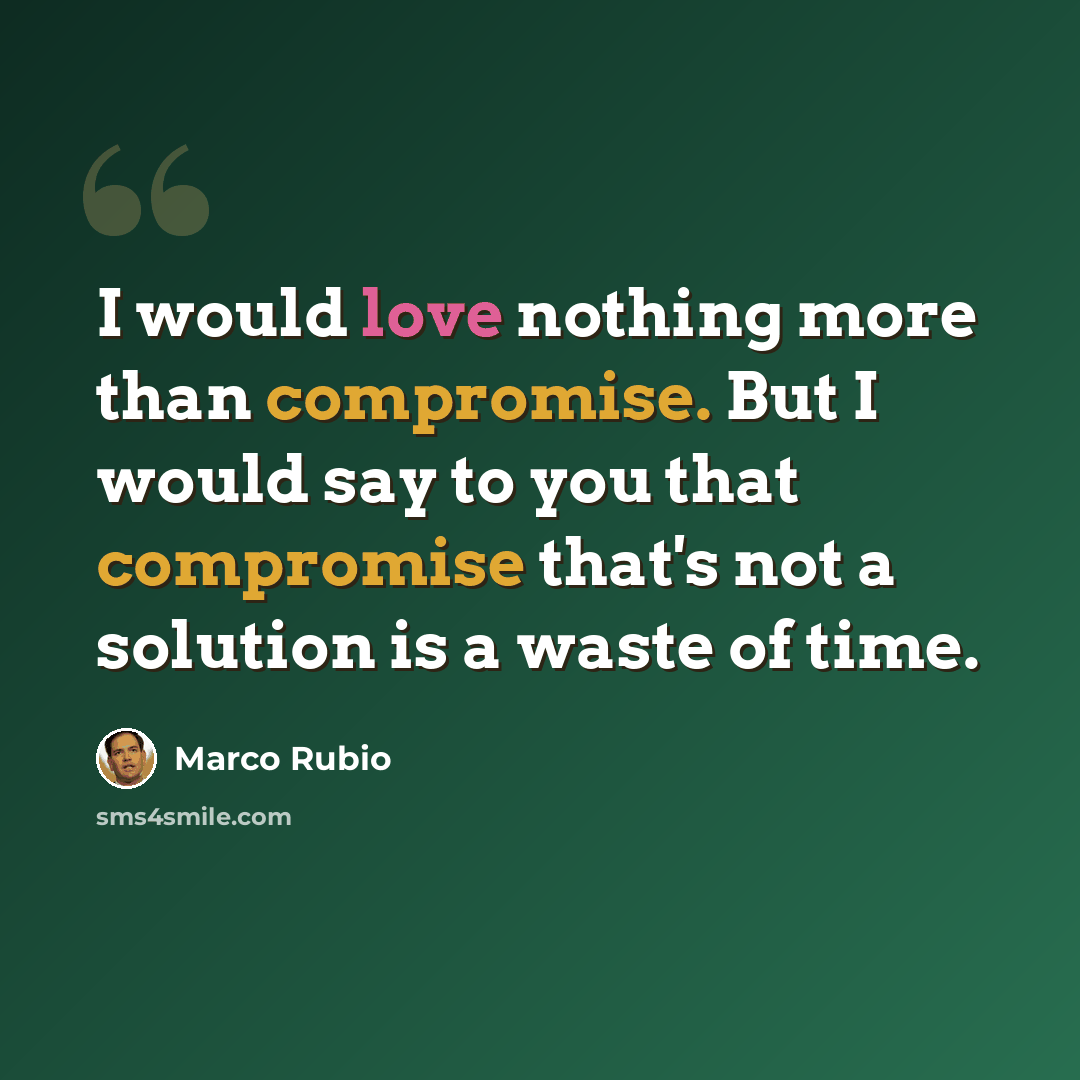 “I would love nothing more than compromise. But I would say to you that compromise that's not a solution is a waste of time.” quote by Marco Rubio
