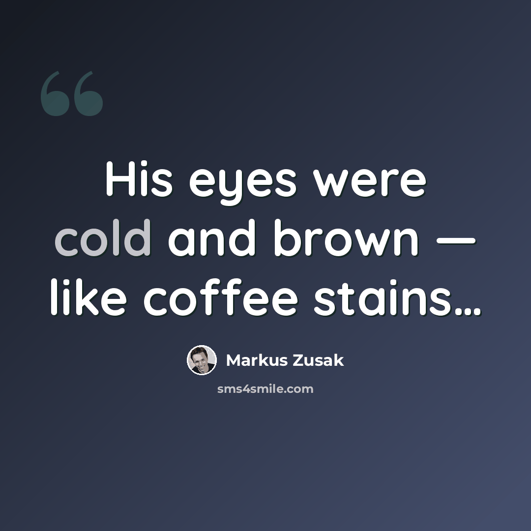 “His eyes were cold and brown — like coffee stains…” quote by Markus Zusak