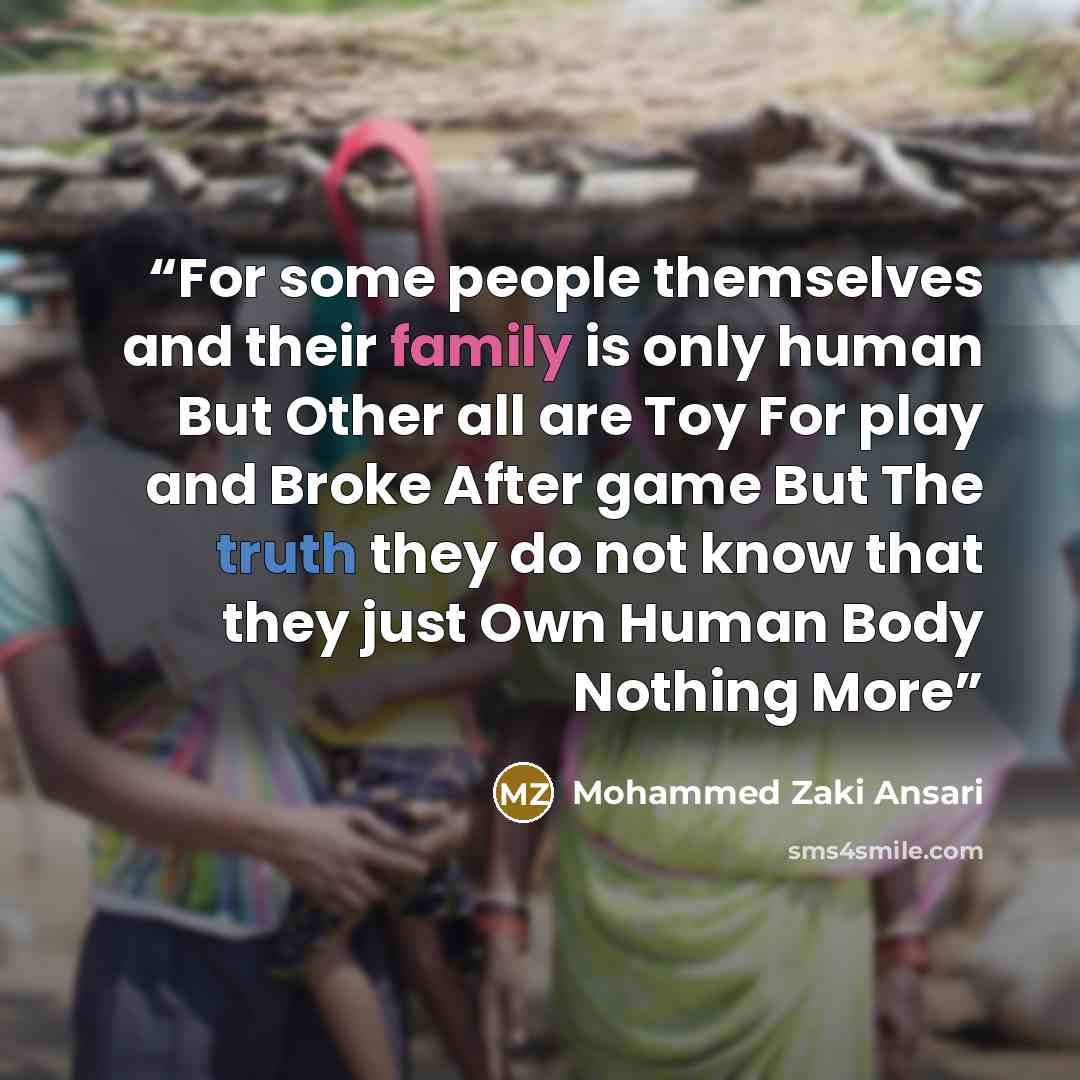 “For some people themselves and their family is only human But Other all are Toy For play and Broke After game But The truth they do not know that they just Own Human Body Nothing More” quote by Mohammed Zaki Ansari