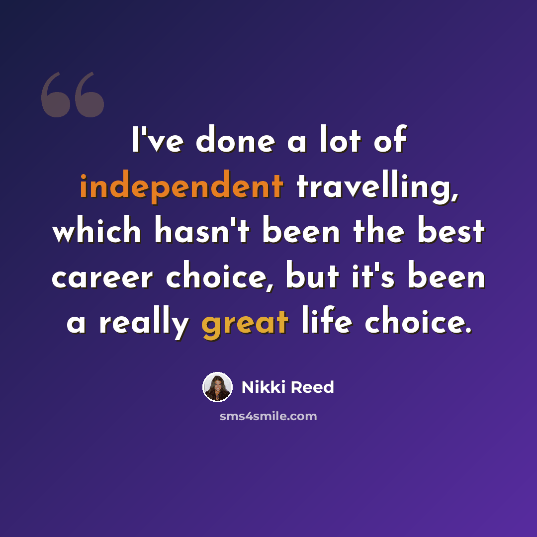 “I've done a lot of independent travelling, which hasn't been the best career choice, but it's been a really great life choice.” quote by Nikki Reed