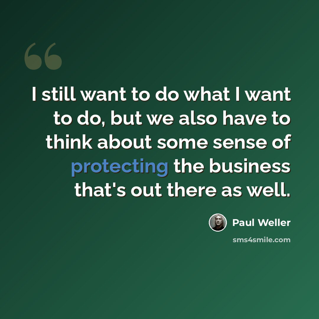 “I still want to do what I want to do, but we also have to think about some sense of protecting the business that's out there as well.” quote by Paul Weller