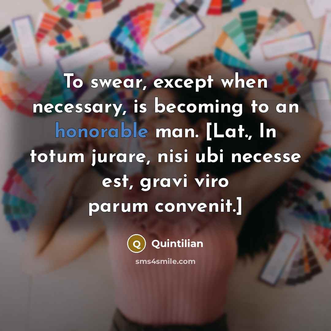 “To swear, except when necessary, is becoming to an honorable man. [Lat., In totum jurare, nisi ubi necesse est, gravi viro parum convenit.]” quote by Quintilian