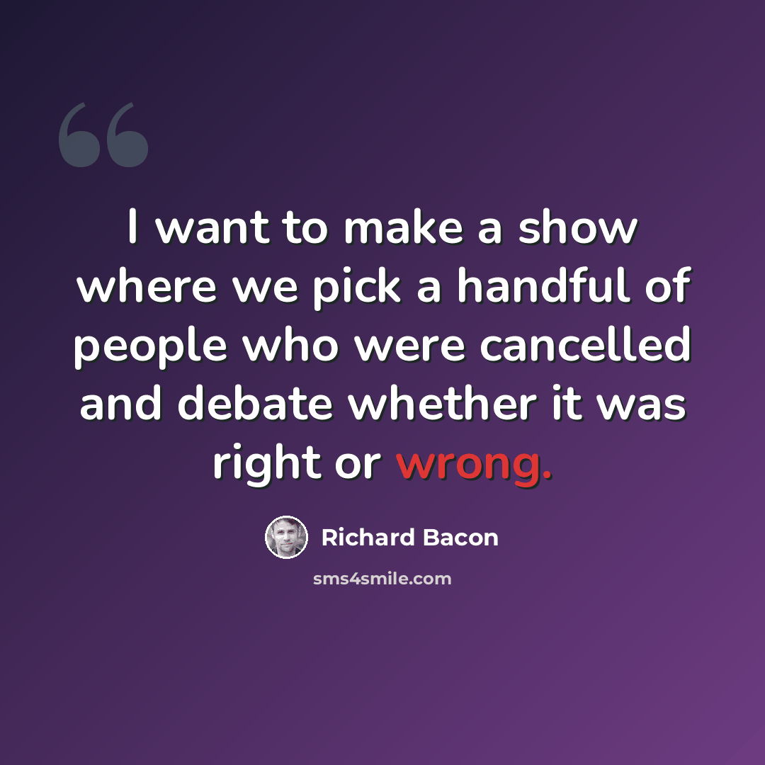 “I want to make a show where we pick a handful of people who were cancelled and debate whether it was right or wrong.” quote by Richard Bacon