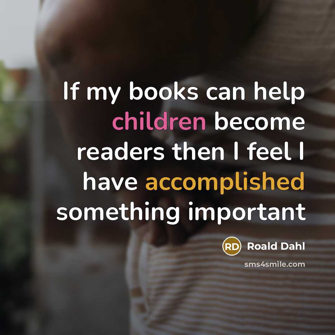 “If my books can help children become readers then I feel I have accomplished something important” quote by Roald Dahl