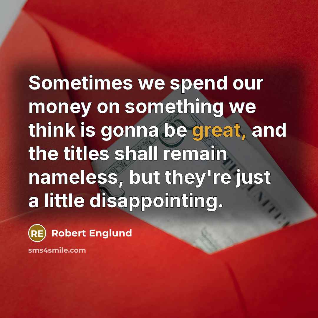 “Sometimes we spend our money on something we think is gonna be great, and the titles shall remain nameless, but they're just a little disappointing.” quote by Robert Englund