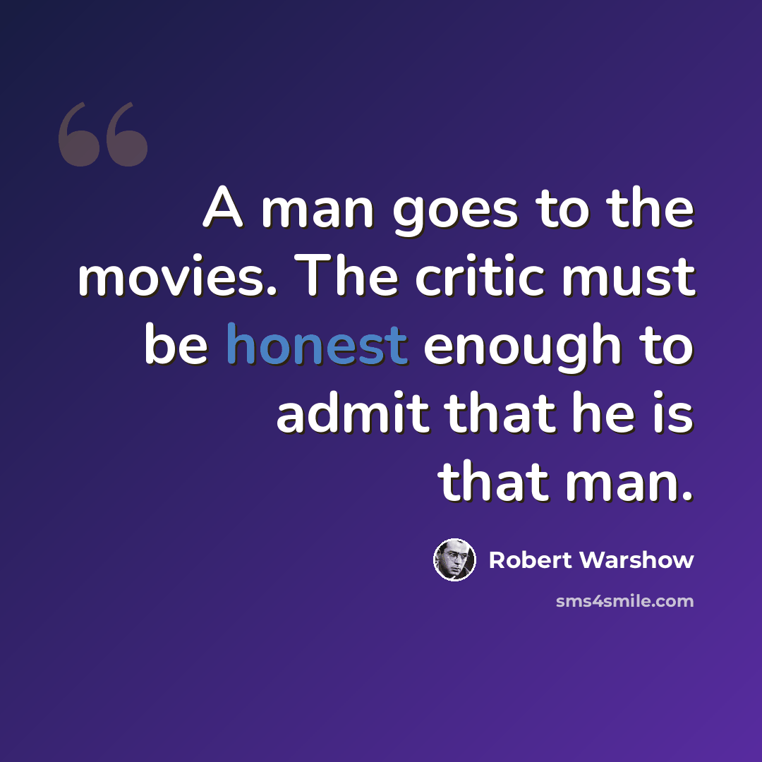 “A man goes to the movies. The critic must be honest enough to admit that he is that man.” quote by Robert Warshow