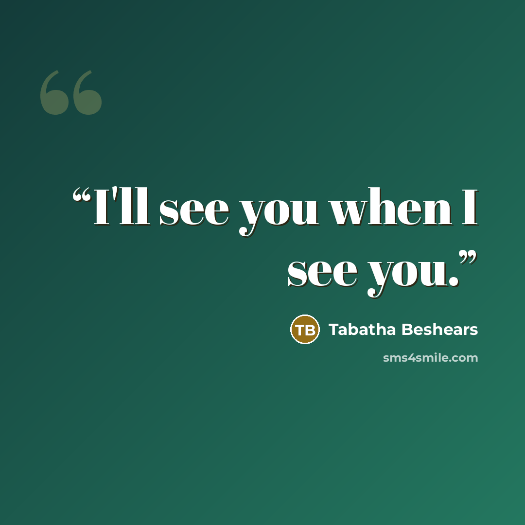 “I'll see you when I see you.” quote by Tabatha Beshears