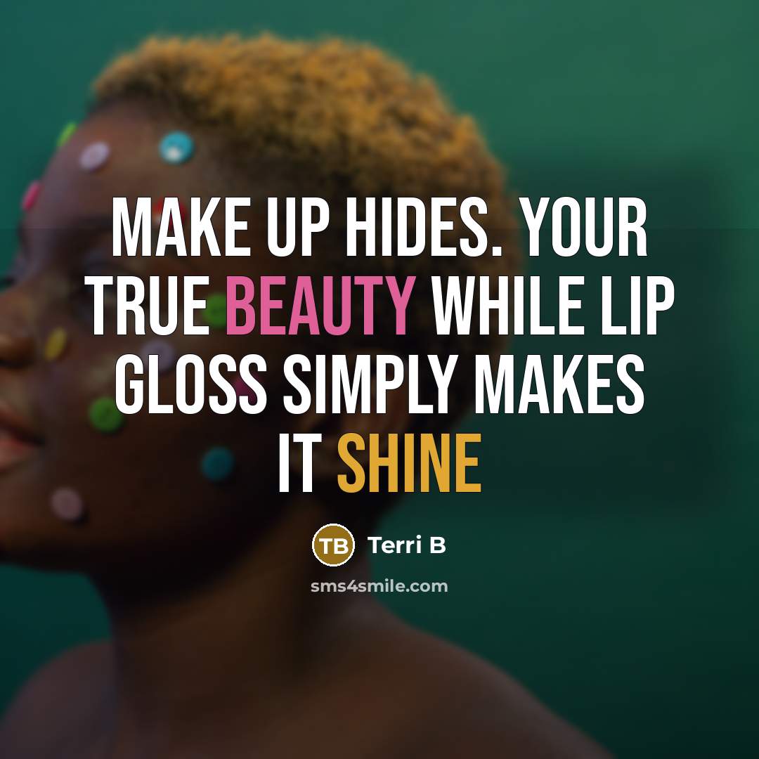 “Make up hides. Your true beauty while lip gloss simply makes it shine” quote by Terri B