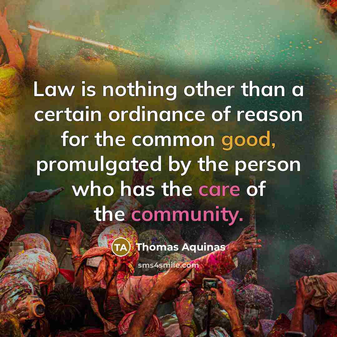 “Law is nothing other than a certain ordinance of reason for the common good, promulgated by the person who has the care of the community.” quote by Thomas Aquinas