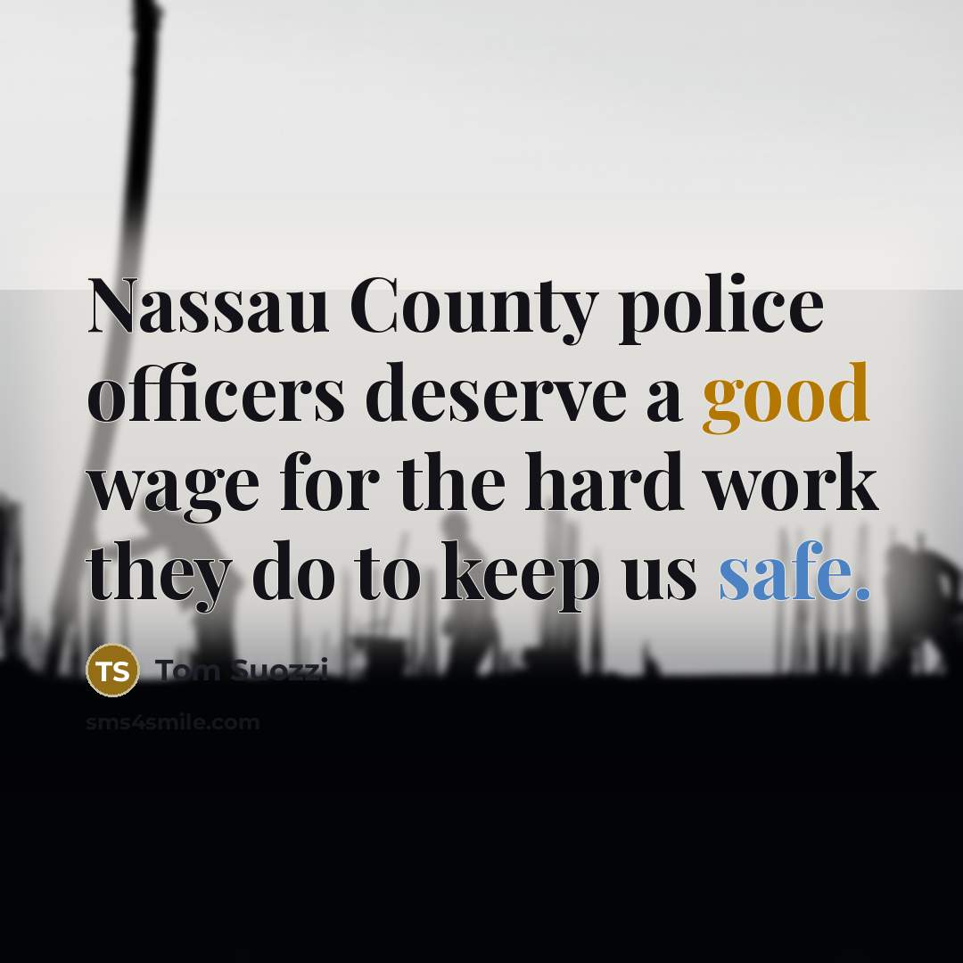 “Nassau County police officers deserve a good wage for the hard work they do to keep us safe.” quote by Tom Suozzi
