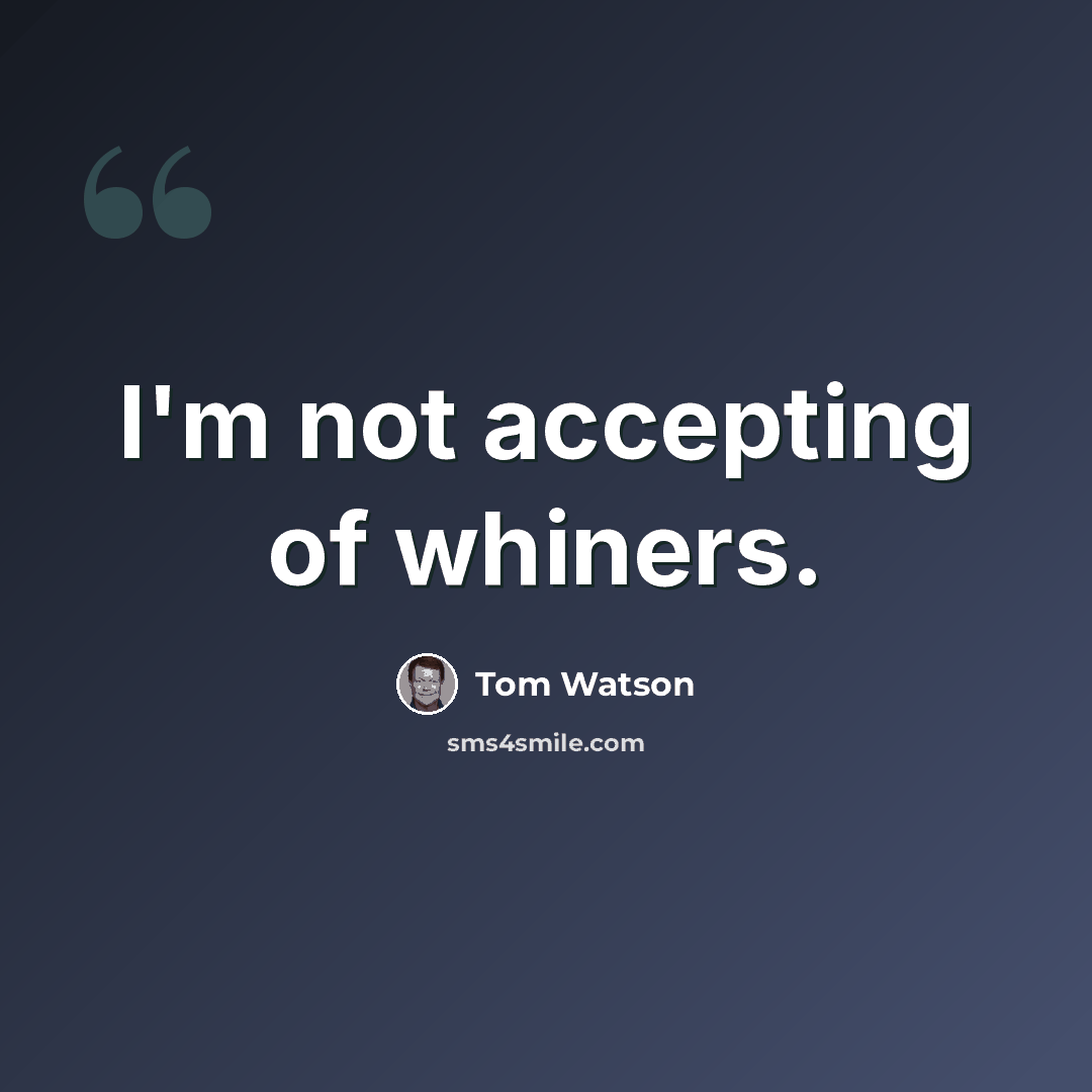 “I'm not accepting of whiners.” quote by Tom Watson