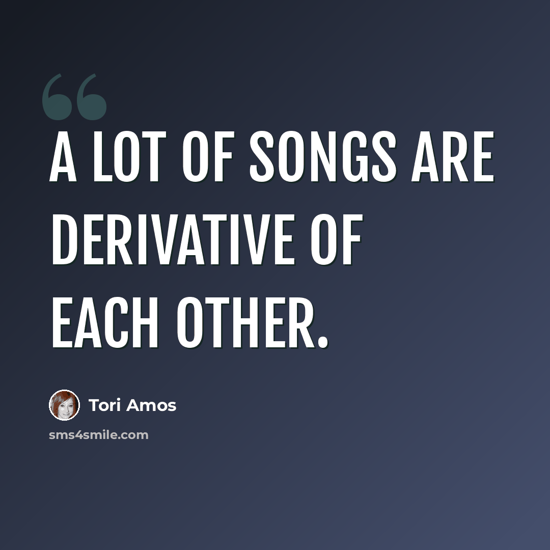 “A lot of songs are derivative of each other.” quote by Tori Amos
