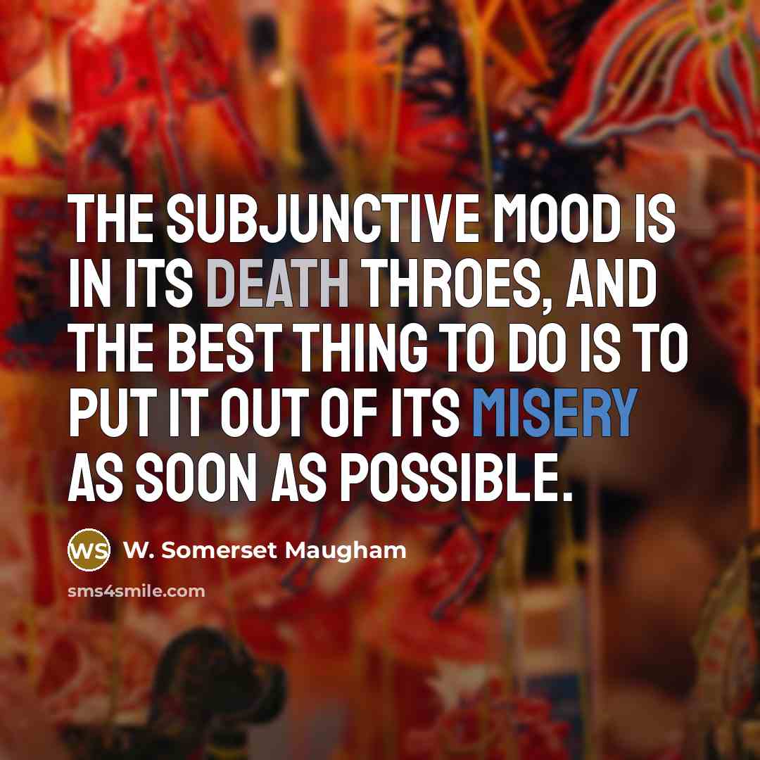 “The subjunctive mood is in its death throes, and the best thing to do is to put it out of its misery as soon as possible.” quote by W. Somerset Maugham