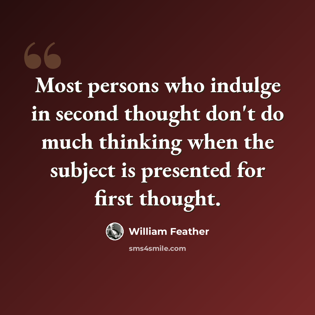 “Most persons who indulge in second thought don't do much thinking when the subject is presented for first thought.” quote by William Feather