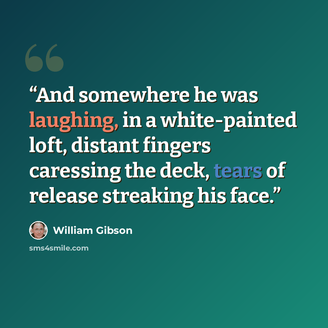 “And somewhere he was laughing, in a white-painted loft, distant fingers caressing the deck, tears of release streaking his face.” quote by William Gibson