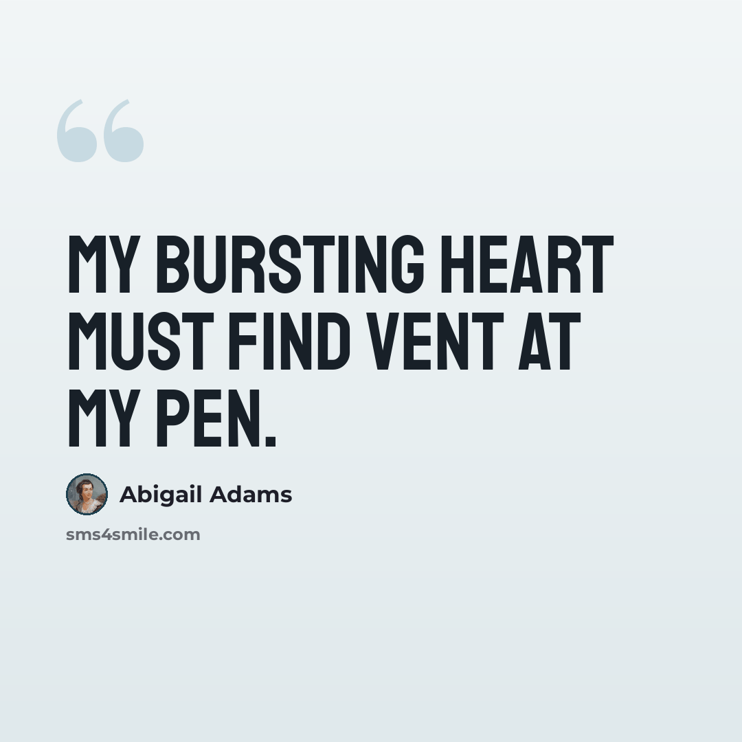 “My bursting heart must find vent at my pen.” quote by Abigail Adams