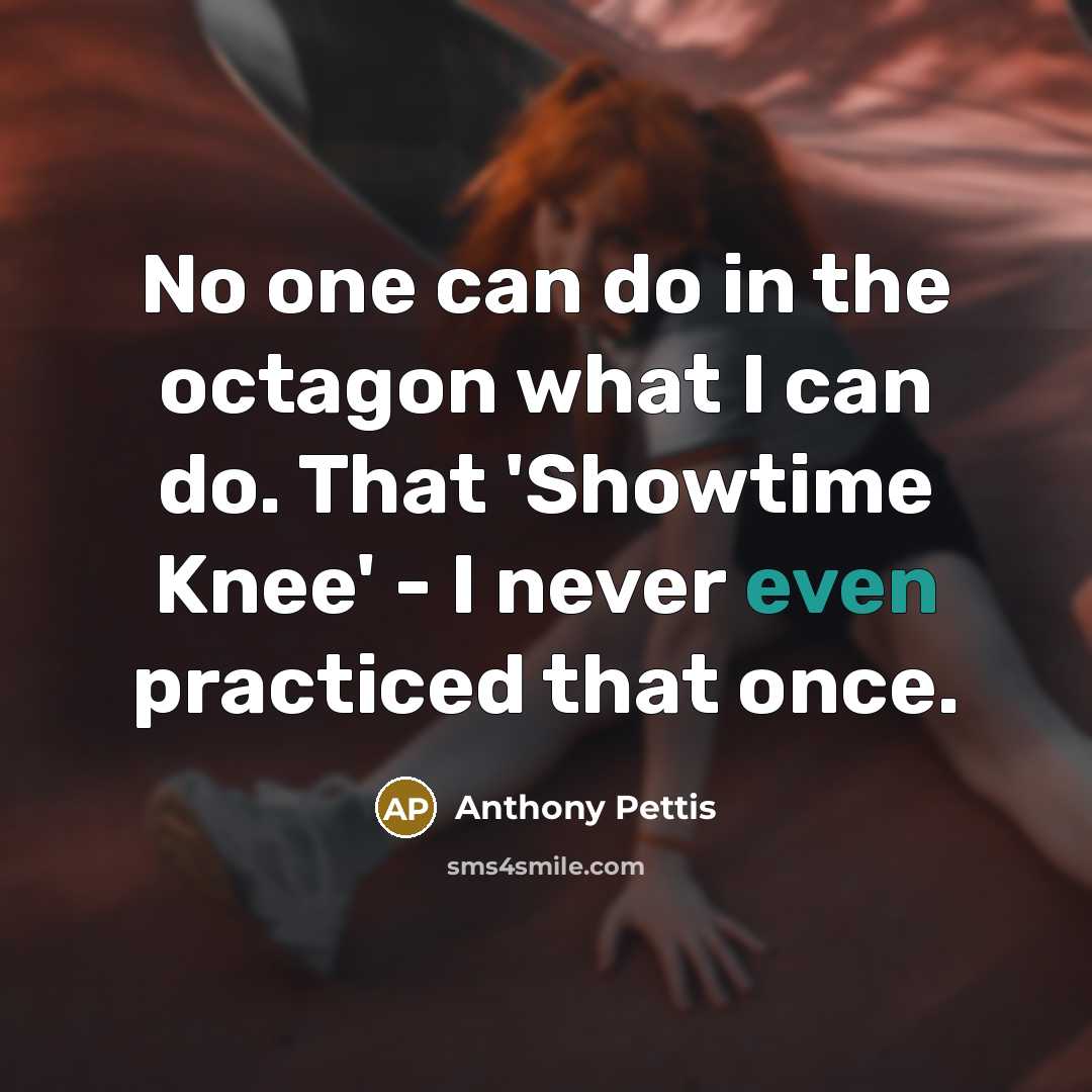 “No one can do in the octagon what I can do. That 'Showtime Knee' - I never even practiced that once.” quote by Anthony Pettis