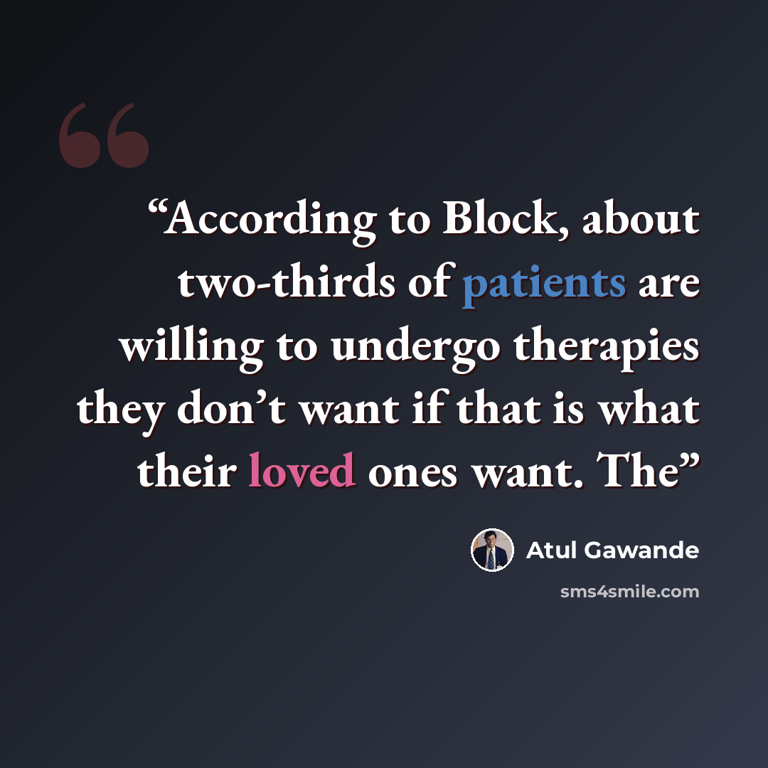 “According to Block, about two-thirds of patients are willing to undergo therapies they don’t want if that is what their loved ones want. The” quote by Atul Gawande