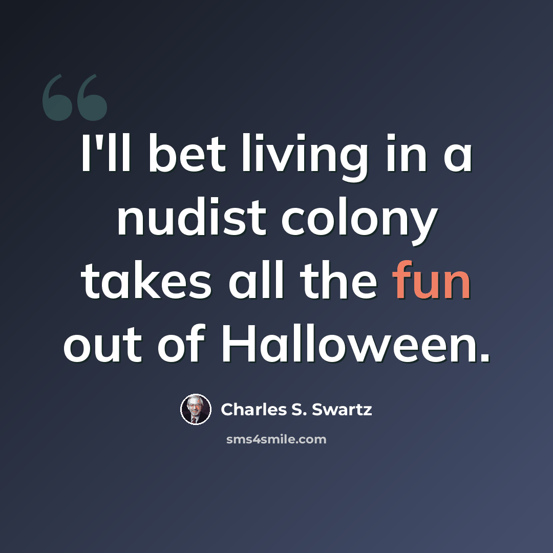 “I'll bet living in a nudist colony takes all the fun out of Halloween.” quote by Charles S. Swartz