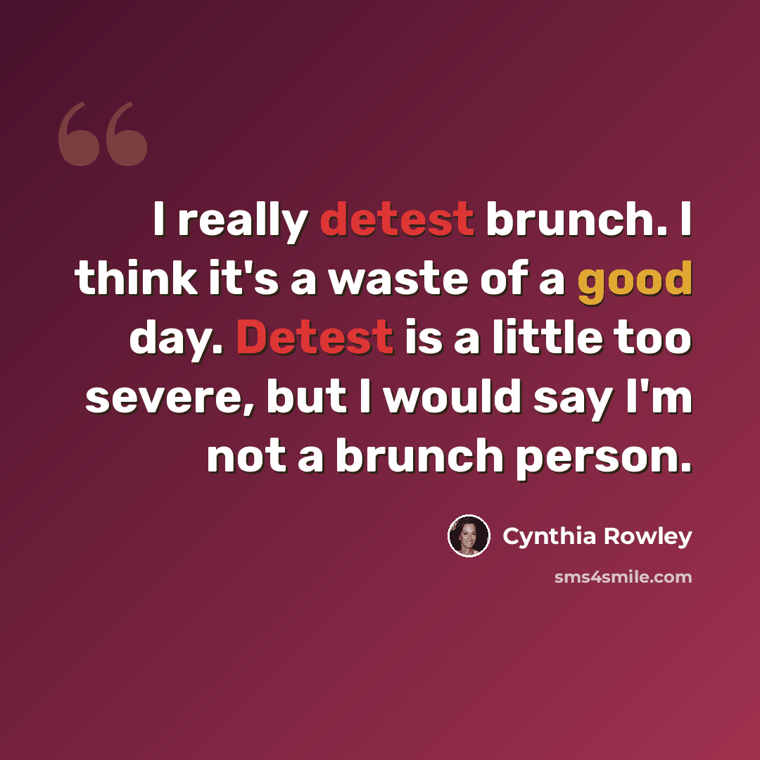 “I really detest brunch. I think it's a waste of a good day. Detest is a little too severe, but I would say I'm not a brunch person.” quote by Cynthia Rowley