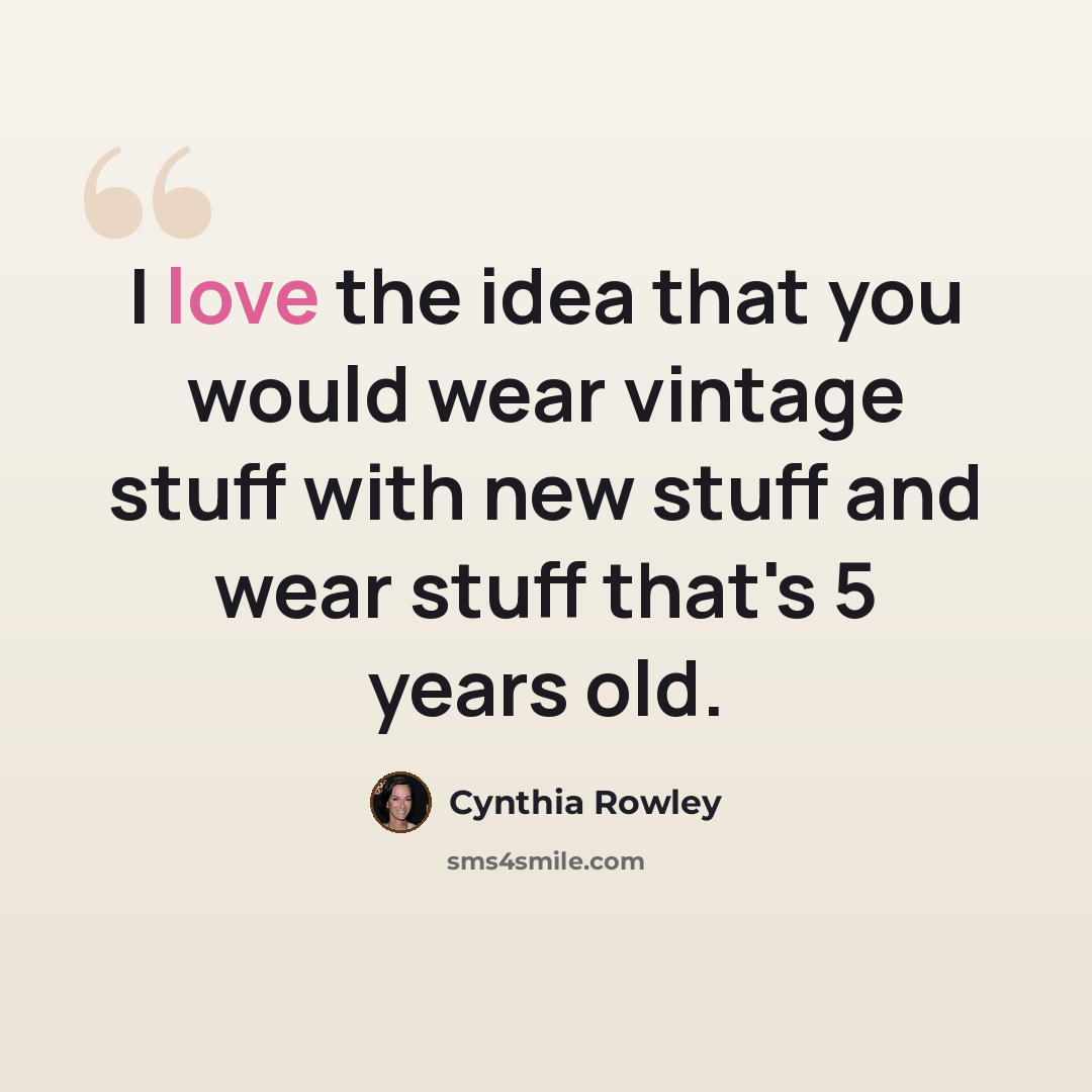 “I love the idea that you would wear vintage stuff with new stuff and wear stuff that's 5 years old.” quote by Cynthia Rowley