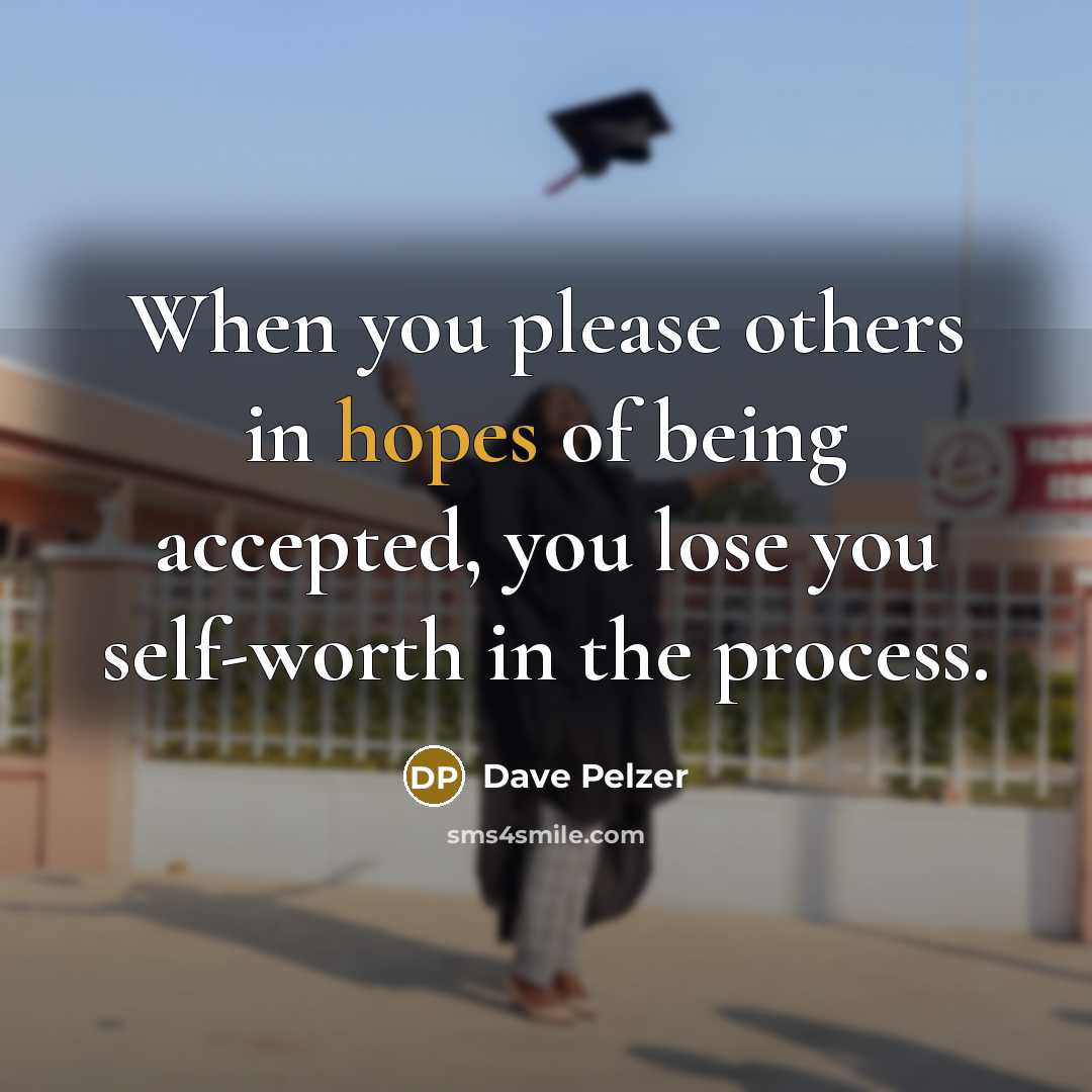 “When you please others in hopes of being accepted, you lose you self-worth in the process.” quote by Dave Pelzer