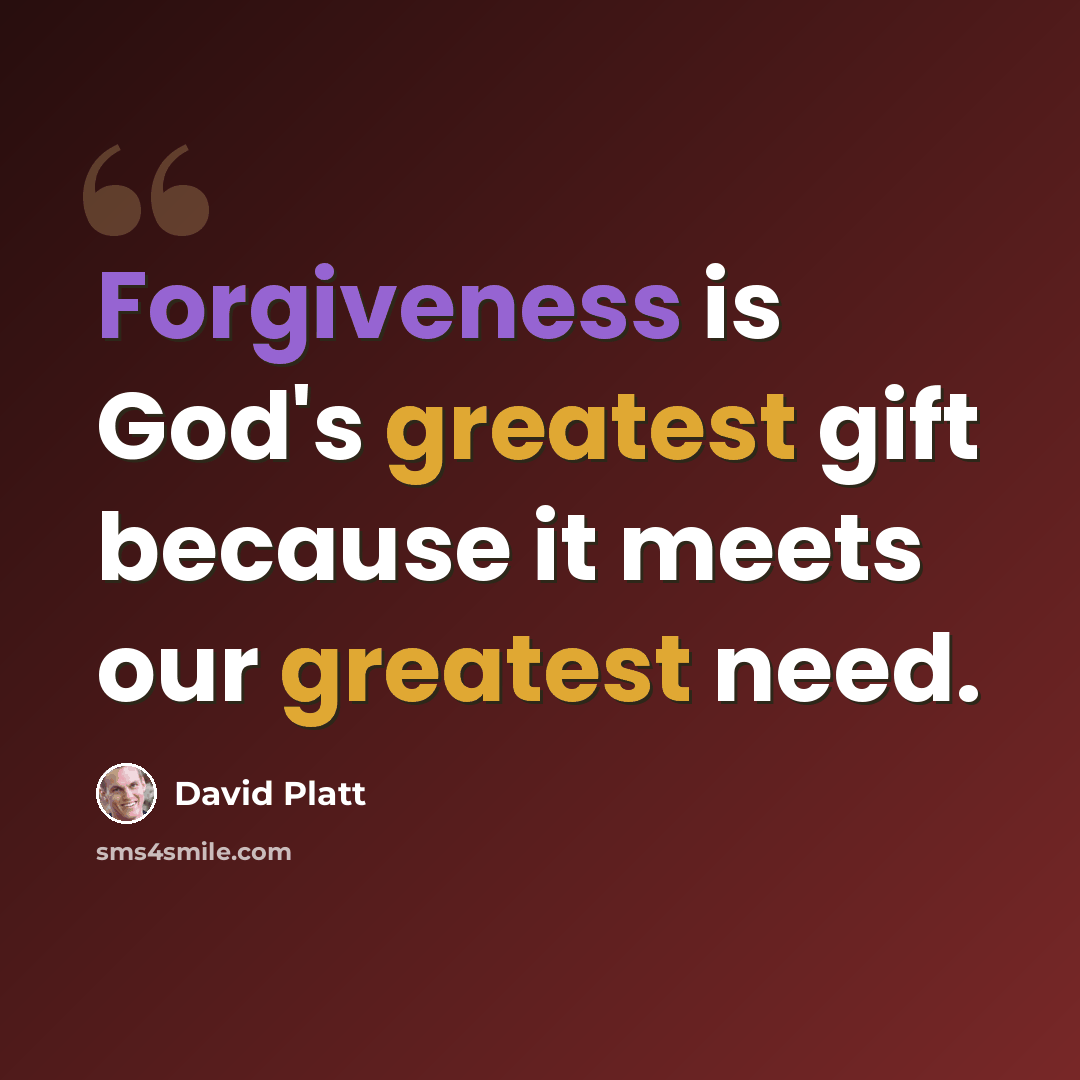 “Forgiveness is God's greatest gift because it meets our greatest need.” quote by David Platt