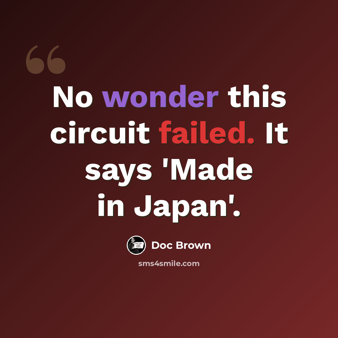 “No wonder this circuit failed. It says 'Made in Japan'.” quote by Doc Brown