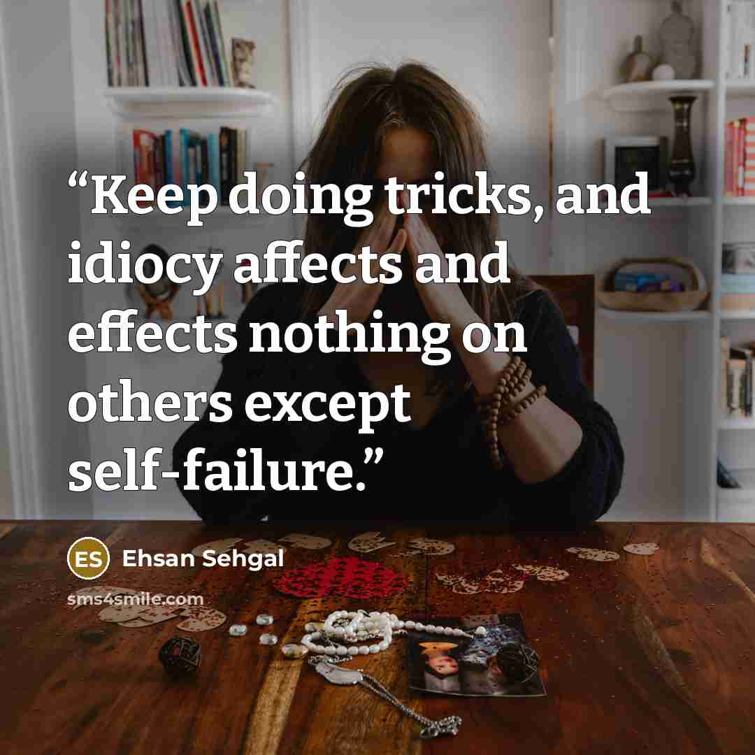 “Keep doing tricks, and idiocy affects and effects nothing on others except self-failure.” quote by Ehsan Sehgal