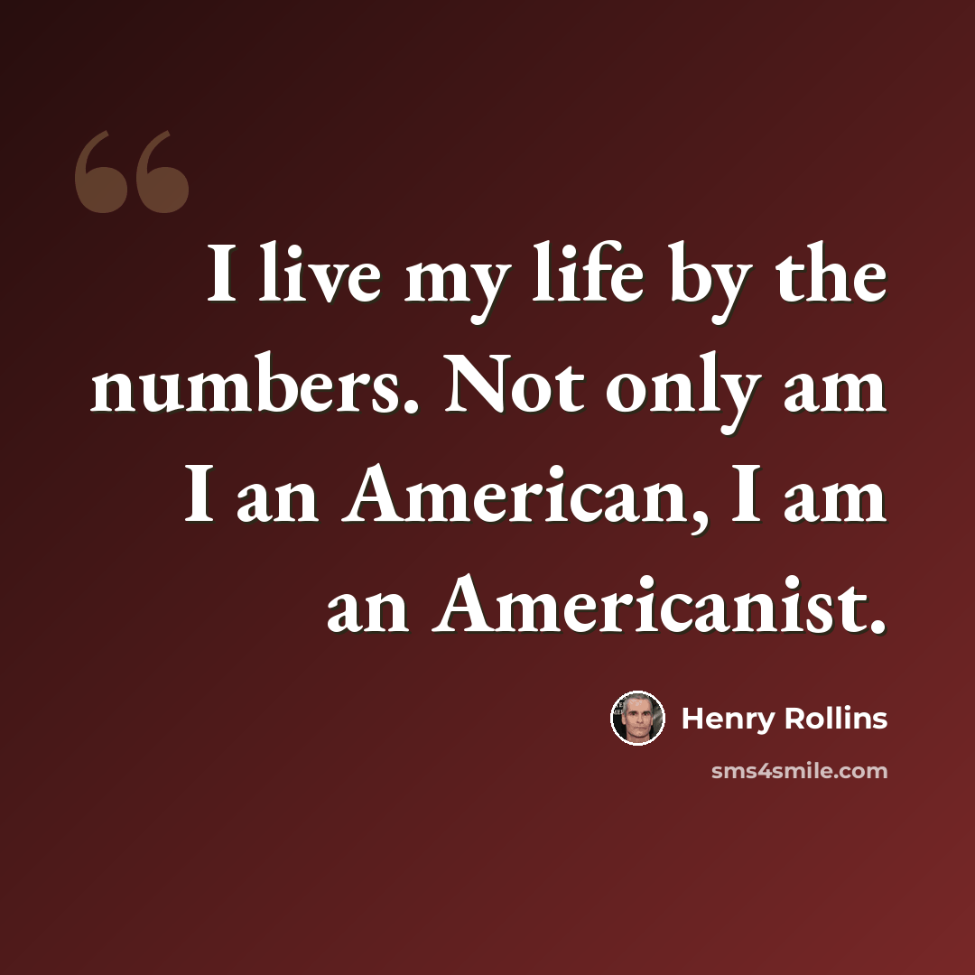 “I live my life by the numbers. Not only am I an American, I am an Americanist.” quote by Henry Rollins