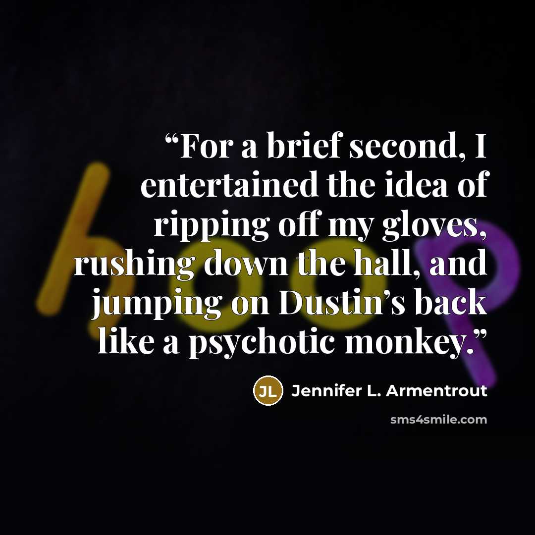 “For a brief second, I entertained the idea of ripping off my gloves, rushing down the hall, and jumping on Dustin’s back like a psychotic monkey.” quote by Jennifer L. Armentrout