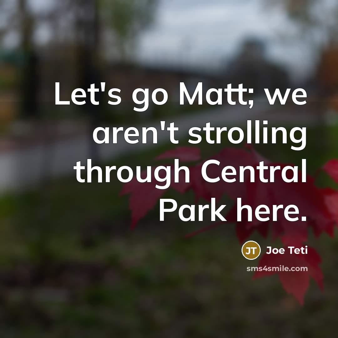 “Let's go Matt; we aren't strolling through Central Park here.” quote by Joe Teti