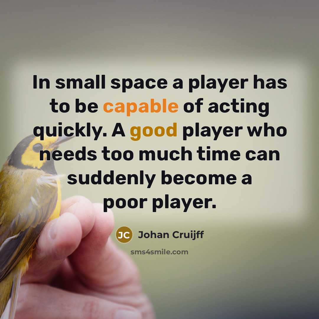“In small space a player has to be capable of acting quickly. A good player who needs too much time can suddenly become a poor player.” quote by Johan Cruijff