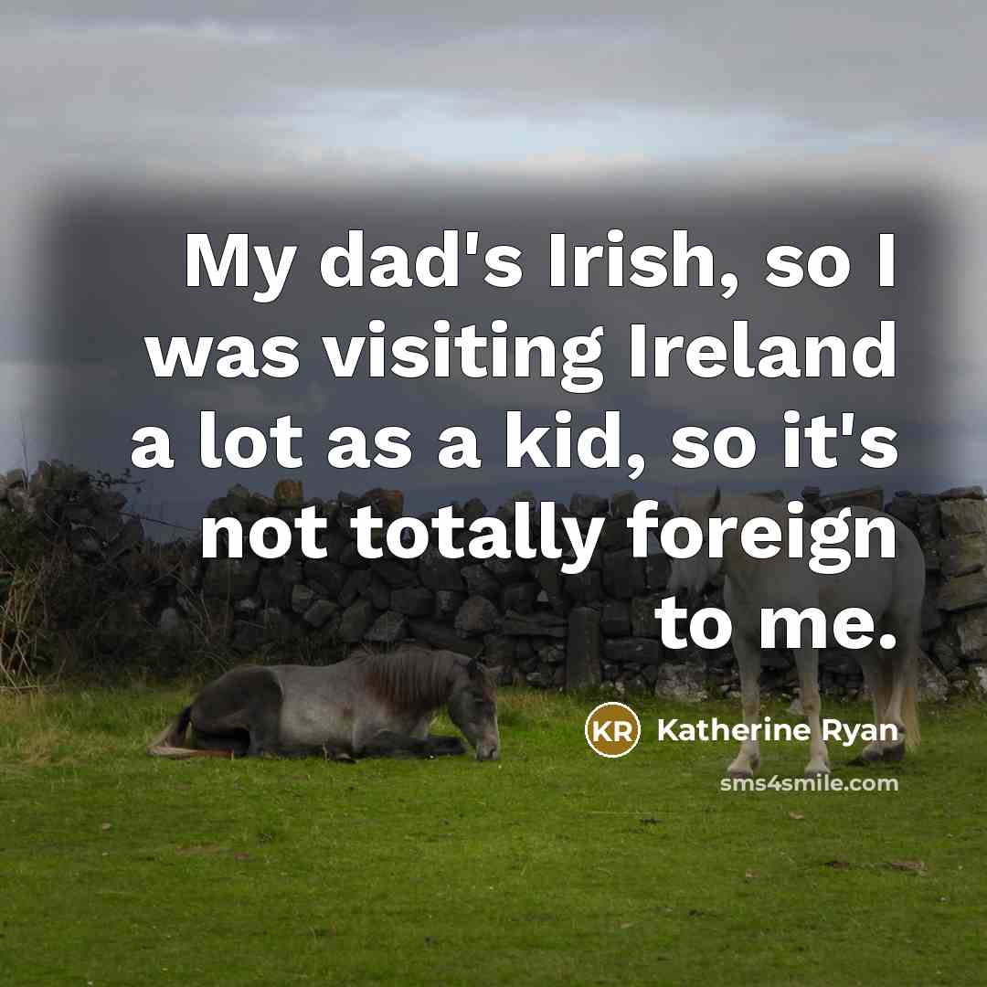 “My dad's Irish, so I was visiting Ireland a lot as a kid, so it's not totally foreign to me.” quote by Katherine Ryan