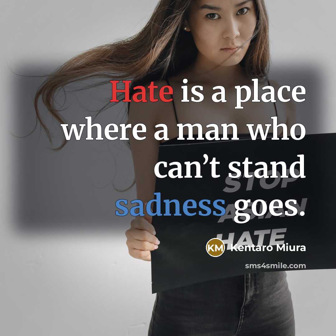 “Hate is a place where a man who can’t stand sadness goes.” quote by Kentaro Miura
