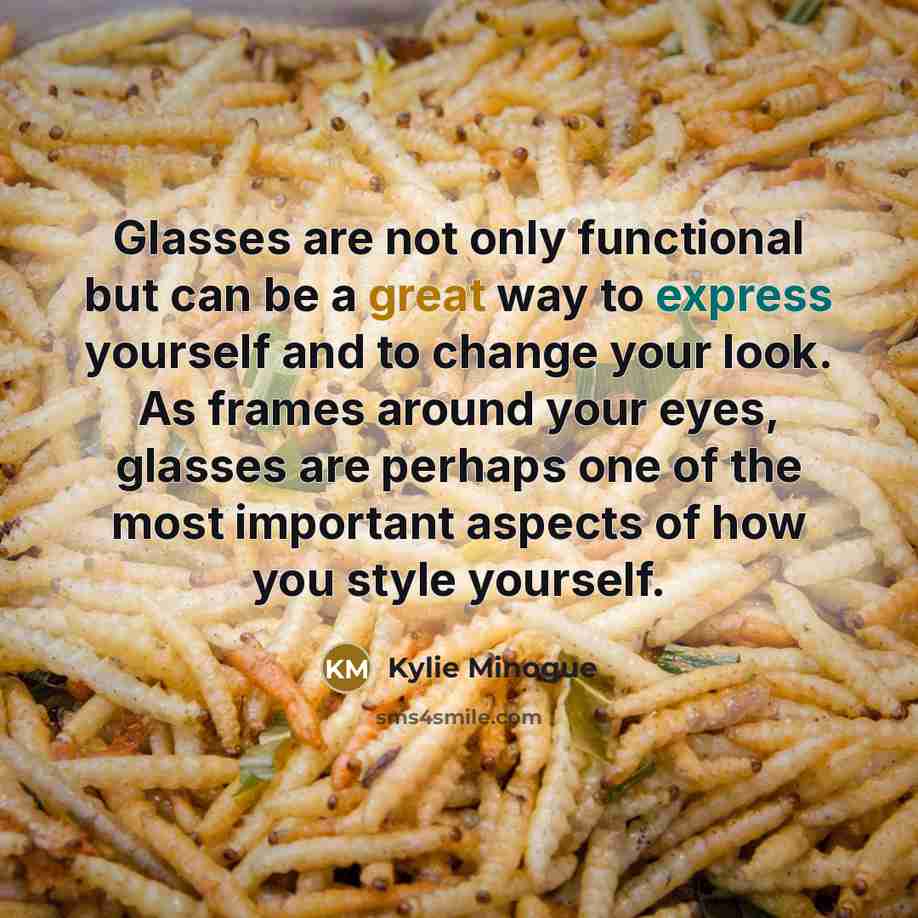 “Glasses are not only functional but can be a great way to express yourself and to change your look. As frames around your eyes, glasses are perhaps one of the most important aspects of how you style yourself.” quote by Kylie Minogue