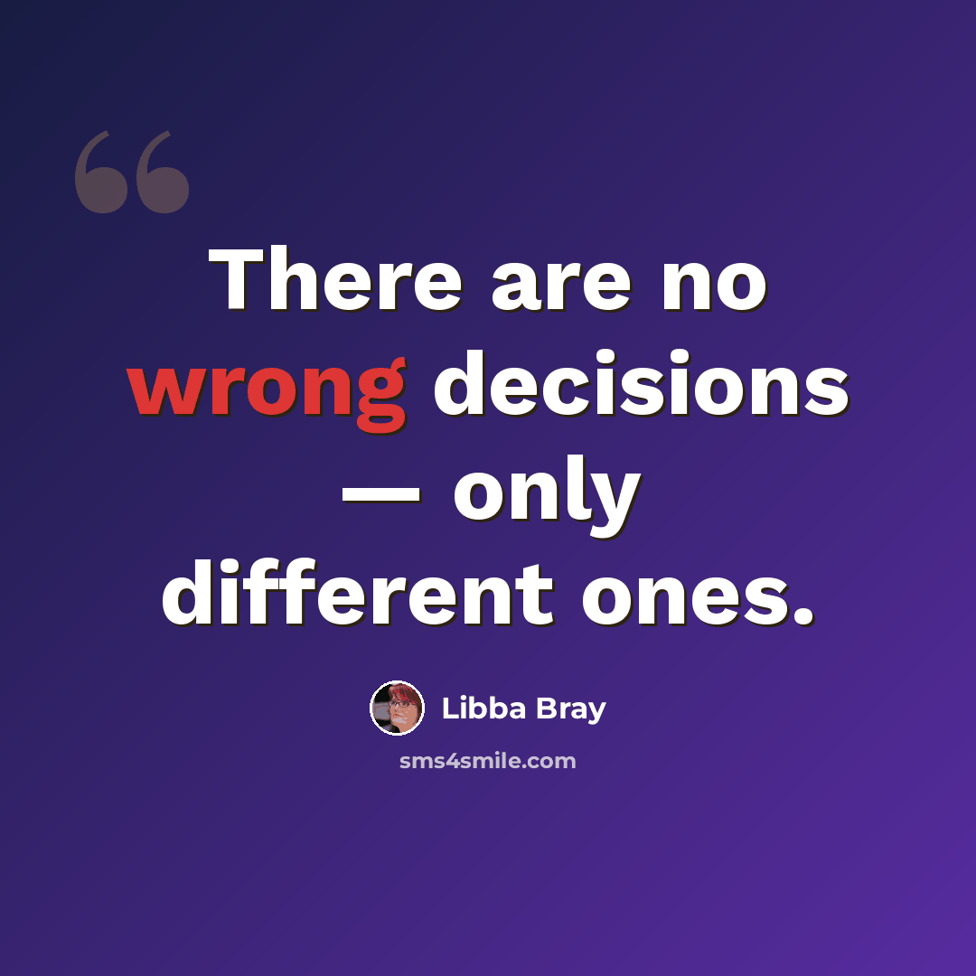 “There are no wrong decisions ― only different ones.” quote by Libba Bray
