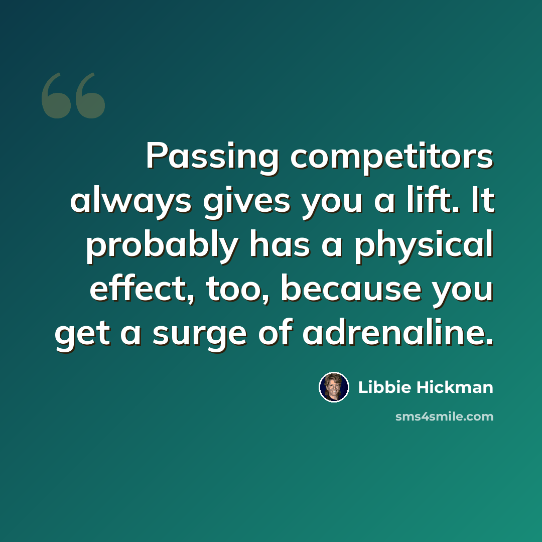 “Passing competitors always gives you a lift. It probably has a physical effect, too, because you get a surge of adrenaline.” quote by Libbie Hickman