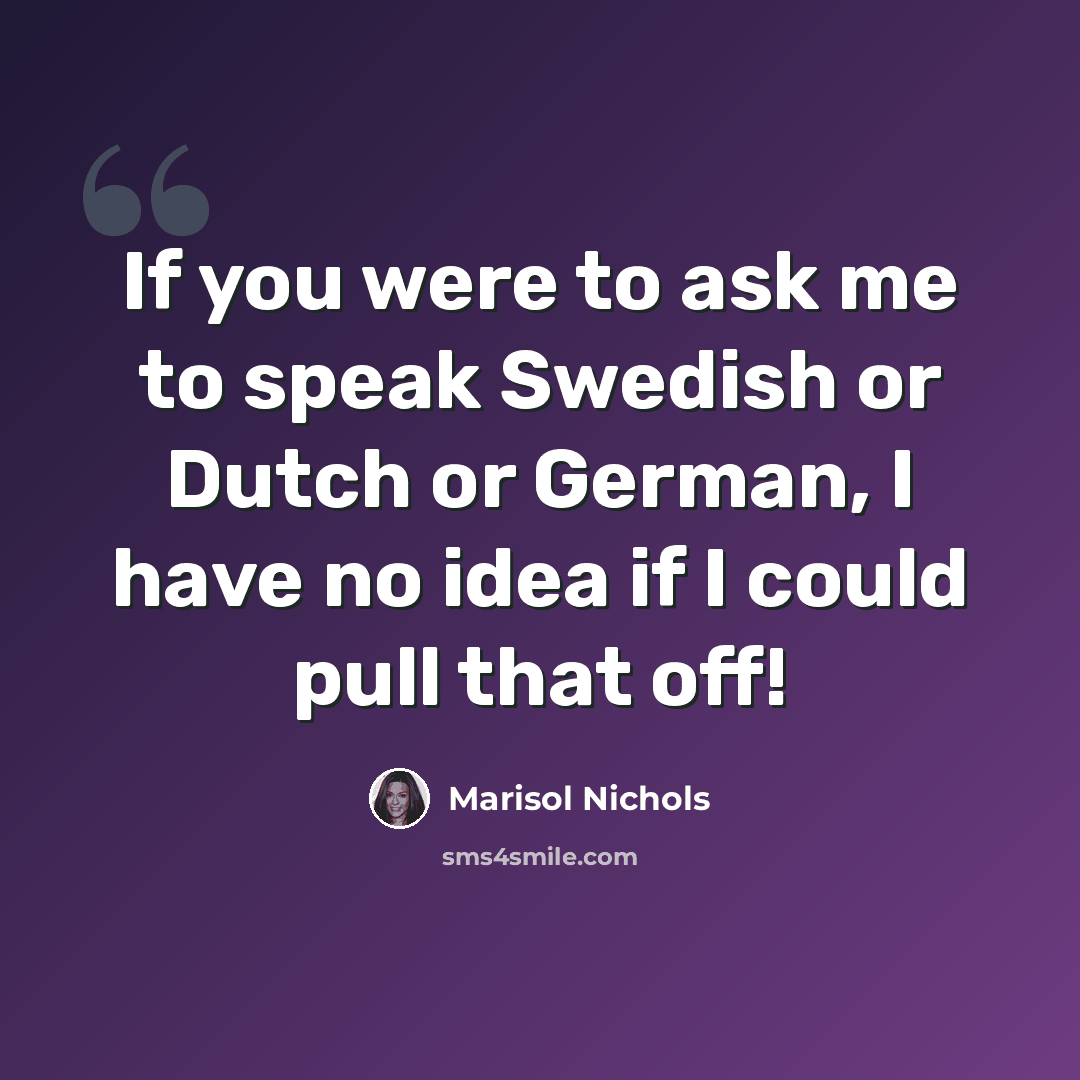“If you were to ask me to speak Swedish or Dutch or German, I have no idea if I could pull that off!” quote by Marisol Nichols